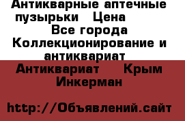 Антикварные аптечные пузырьки › Цена ­ 250 - Все города Коллекционирование и антиквариат » Антиквариат   . Крым,Инкерман